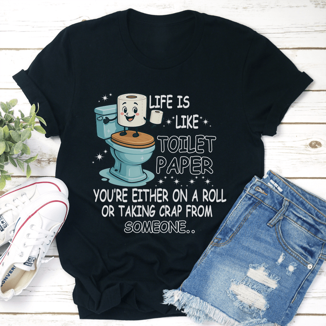 Life Is Like Toilet Paper You're Either On A Roll Tee