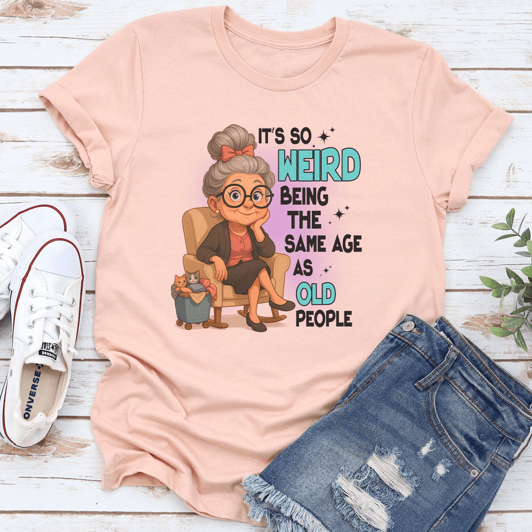 It's So Weird Being The Same Age As Old People Tee