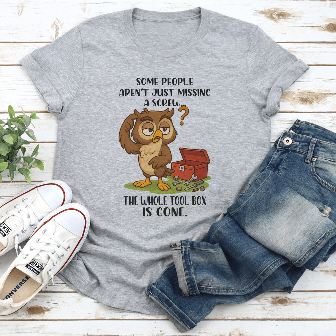 Some People Aren't Just Missing A Screw The Whole Tool Box Is Gone Tee