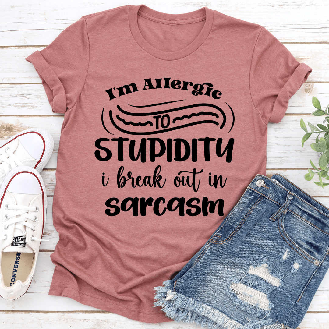 I'm Allergic To Stupidity I Break Out In Sarcasm Tee