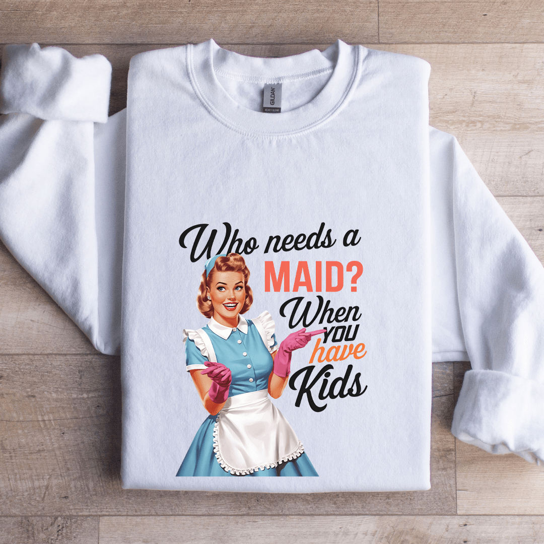 Who Needs A Maid When You Have Kids Sweatshirt