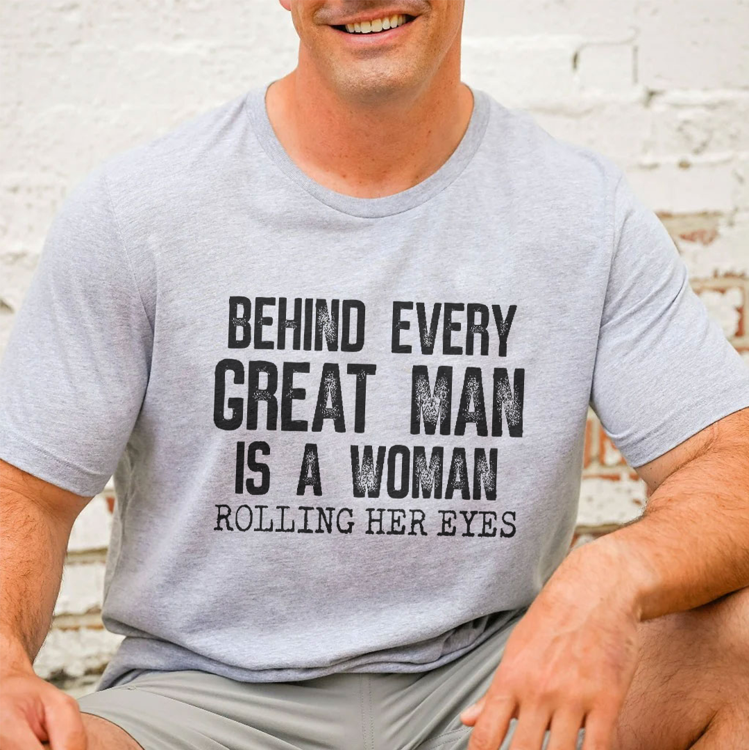 Behind Every Great Man Is A Woman Rolling Her Eyes Tee