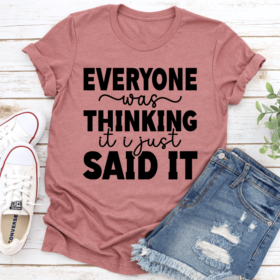 Everyone Was Thinking It I Just Said It Tee