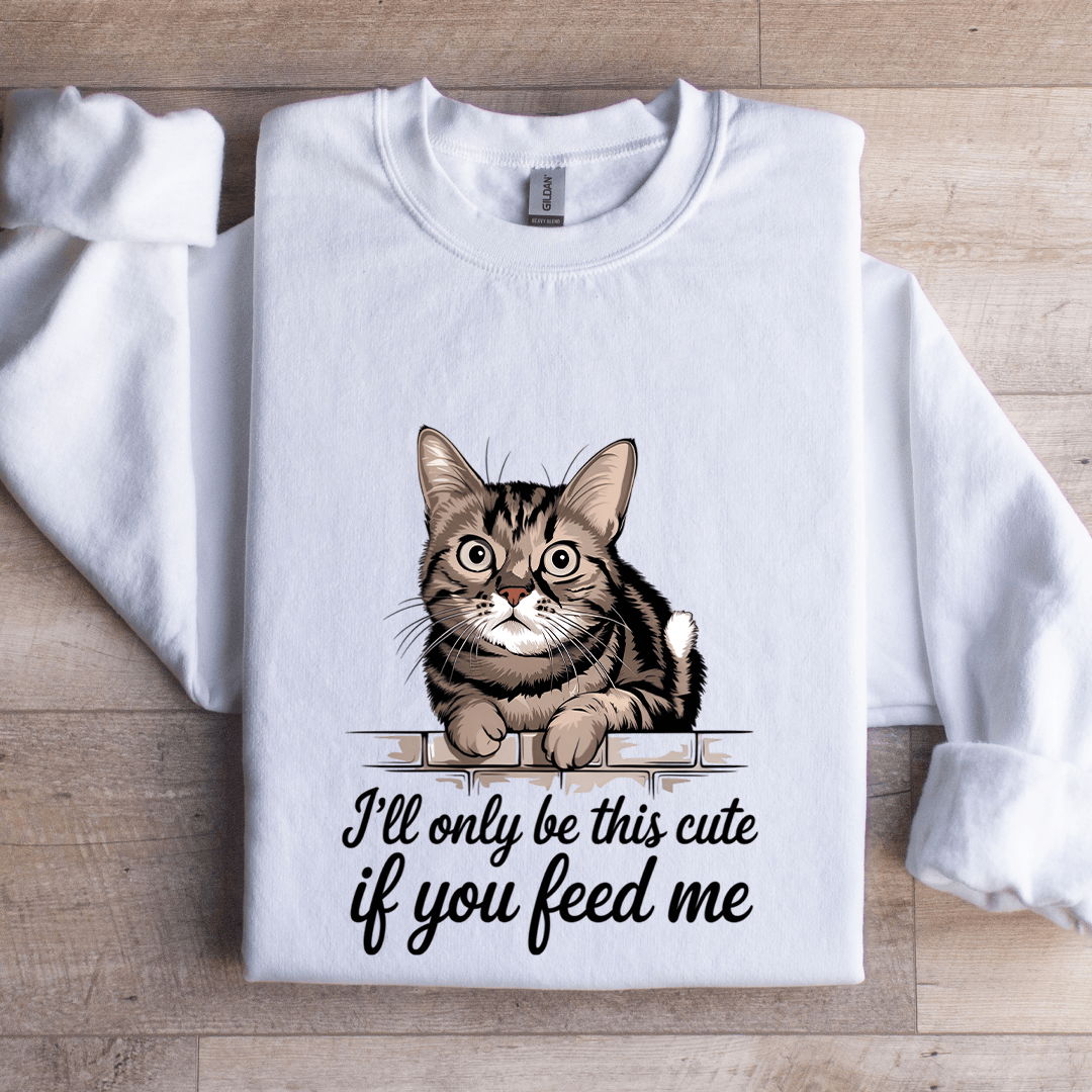I'll Only Be This Cute If You Feed Me Sweatshirt