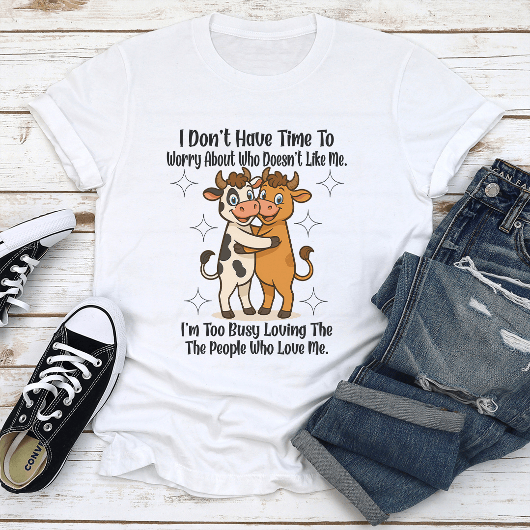 I Dont Have Time To Worry About Who Doesnt Like Me Tee