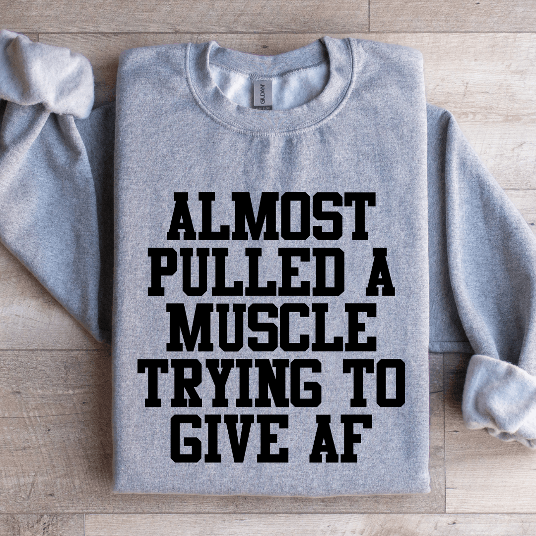 Almost Pulled A Muscle Trying To Give Af Sweatshirt