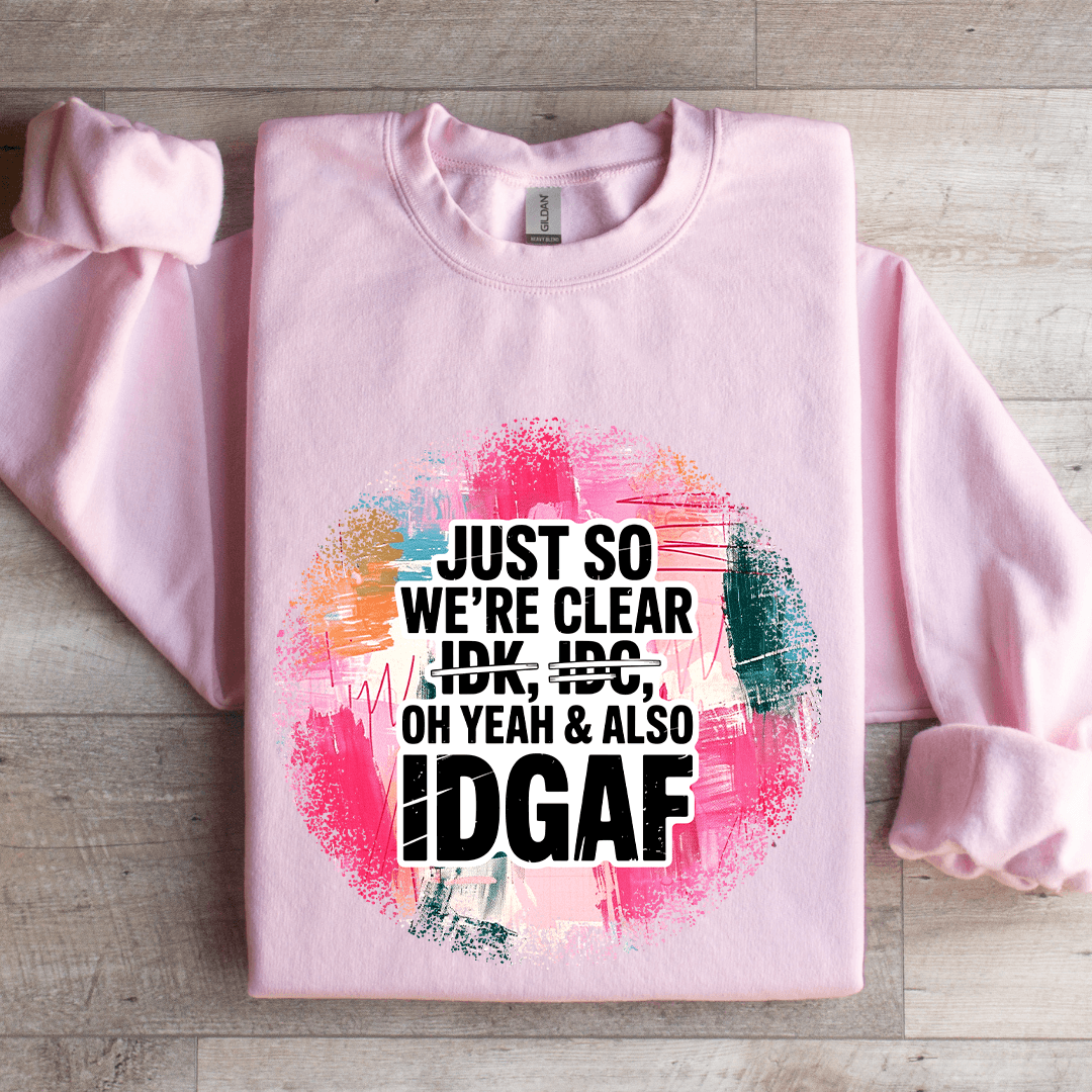 Just So We're IDK IDC Oh Yeah & Also IDGAF Sweatshirt