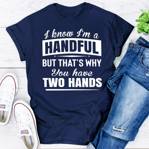 I Know I'm A Handful But That's Why You Have Two Hands