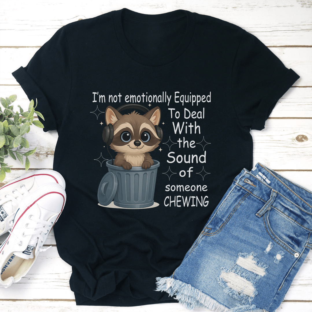 I'm Not Emotionally Equipped To Deal With the Sound Of Someone Chewing Tee