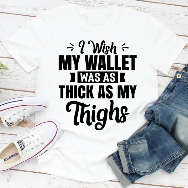 I Wish My Wallet Was As Thick As My Thighs