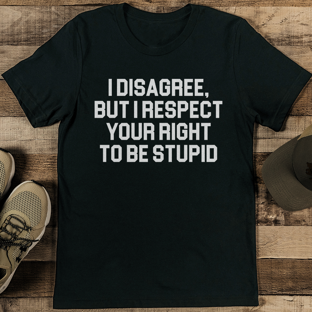 I Disagree But I Respect Your Right To Be Stupid Tee