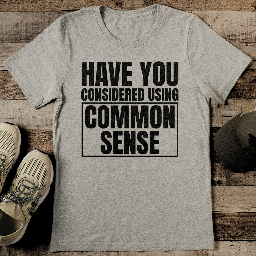Have You Considered Using Common Sense Tee