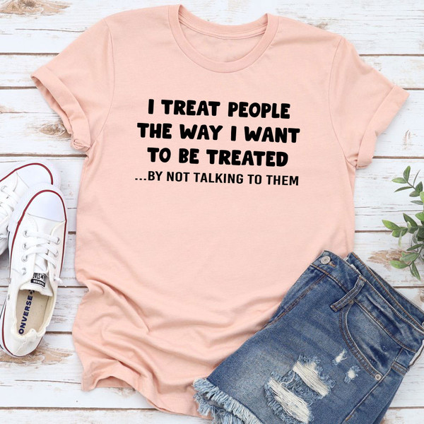 I Treat People The Way I Want To Be Treated T-Shirt