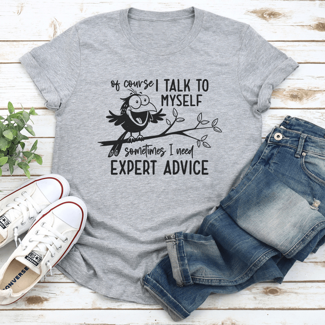Of Course I Talk To Myself Sometimes I Need Expert Advice Tee