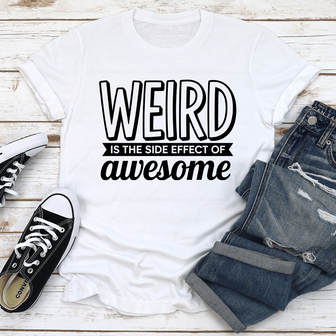 Weird Is The Side Effect Of Awesome Tee