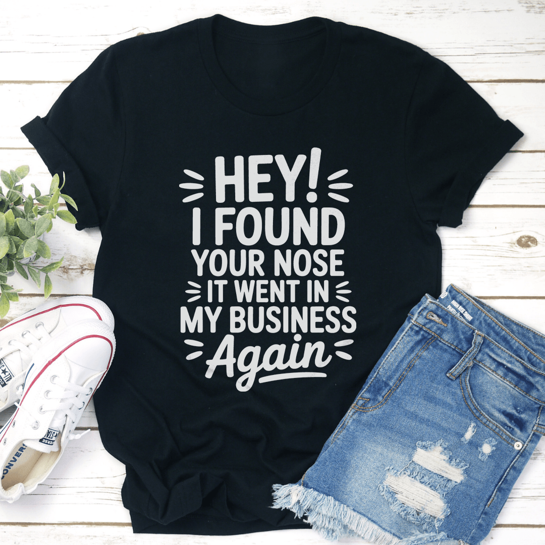 Hey I Found Your Nose It Went In Tee