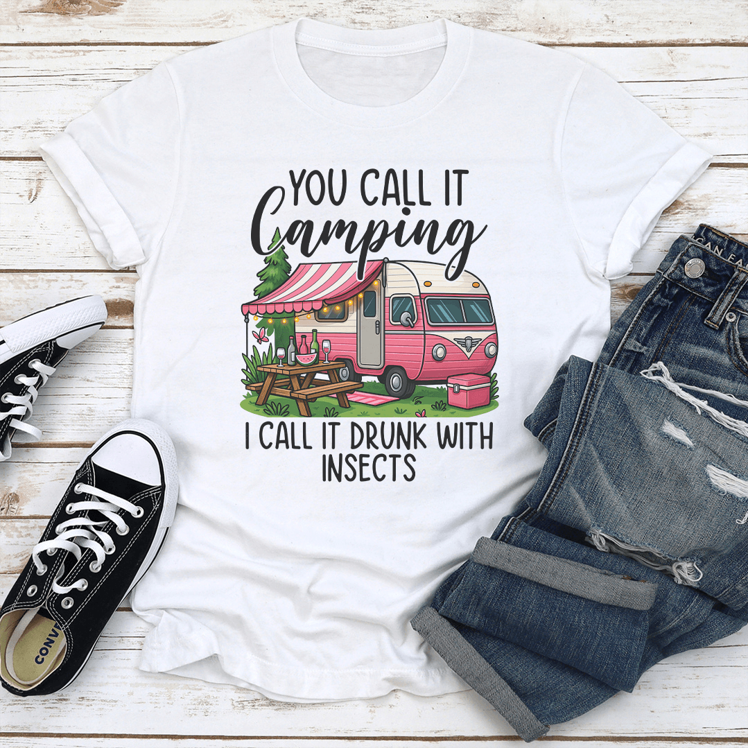 You Call It Camping I Call It Drunk With Insects Tee