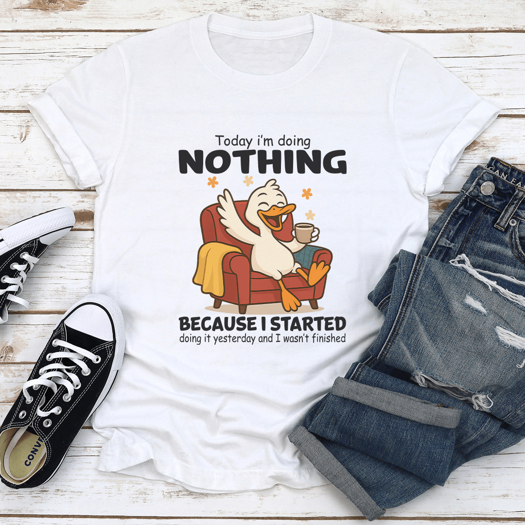 Today I'm Doing Nothing Because I Started Doing it Yesterday Tee