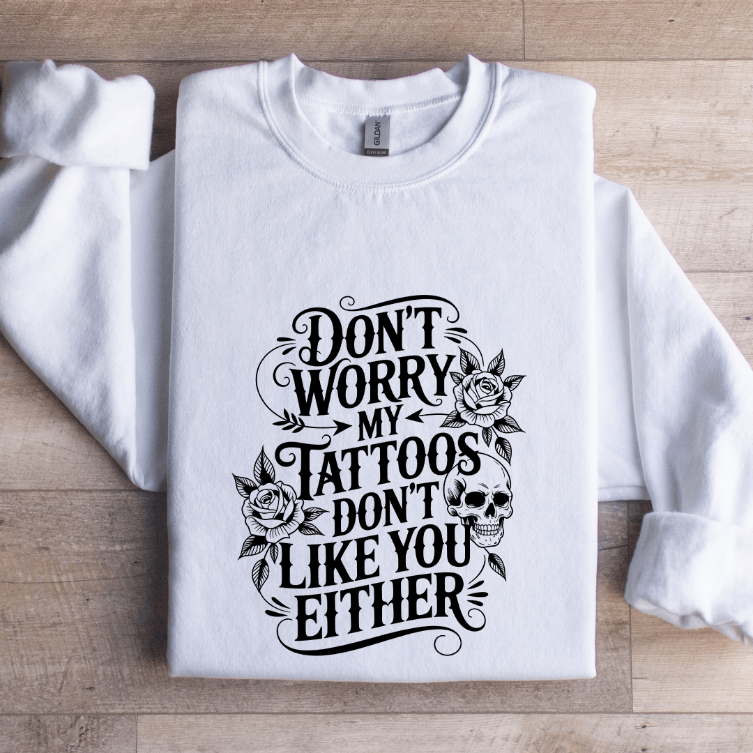 Don't Worry My Tattoos Don't Like You Either Sweatshirt