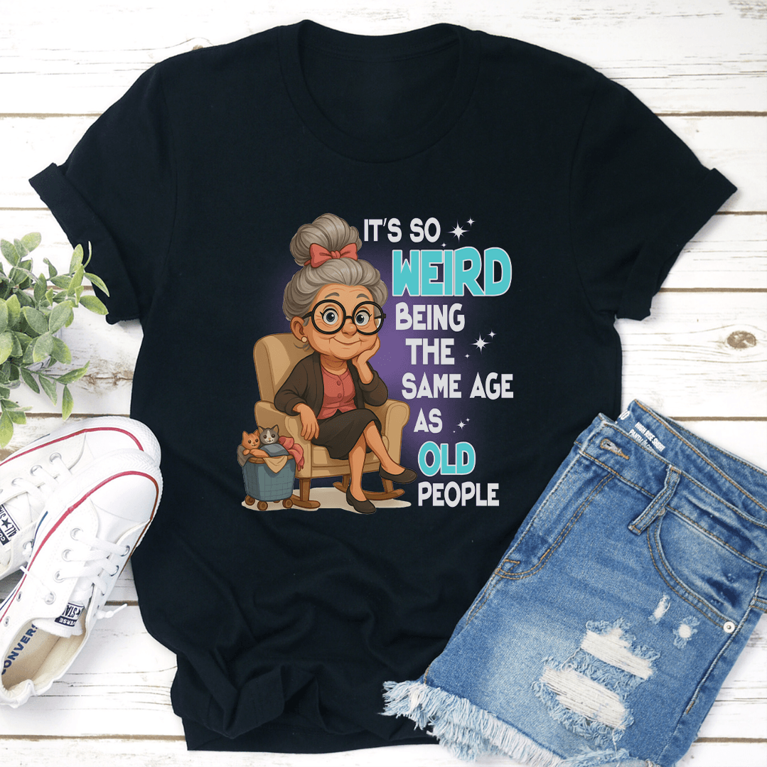 It's So Weird Being The Same Age As Old People Tee