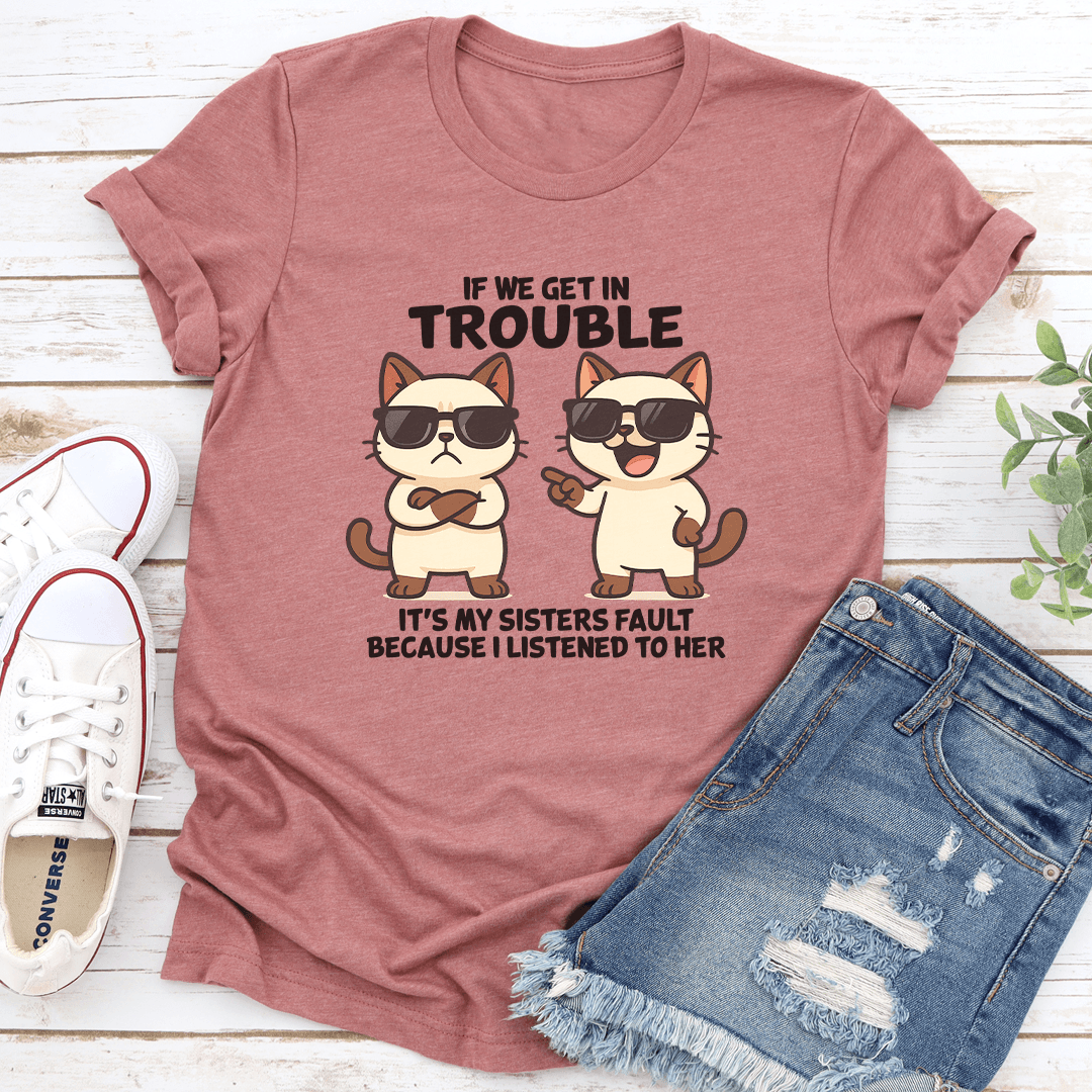 If We Get In Trouble Its My Sisters Fault Tee