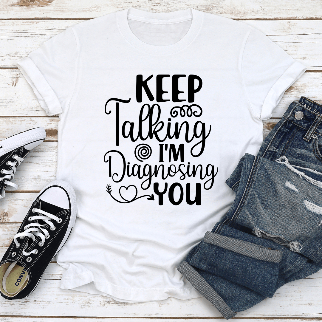 Keep Talking Im Diagnosing You Tee