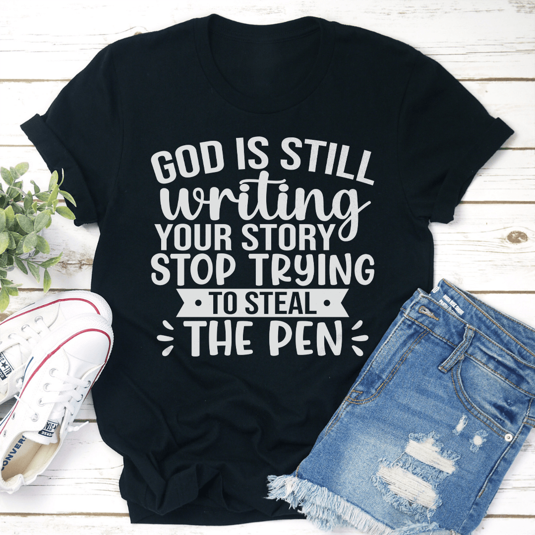 God Is Still Writing Your Story Stop Trying To Steal The Pen Tee