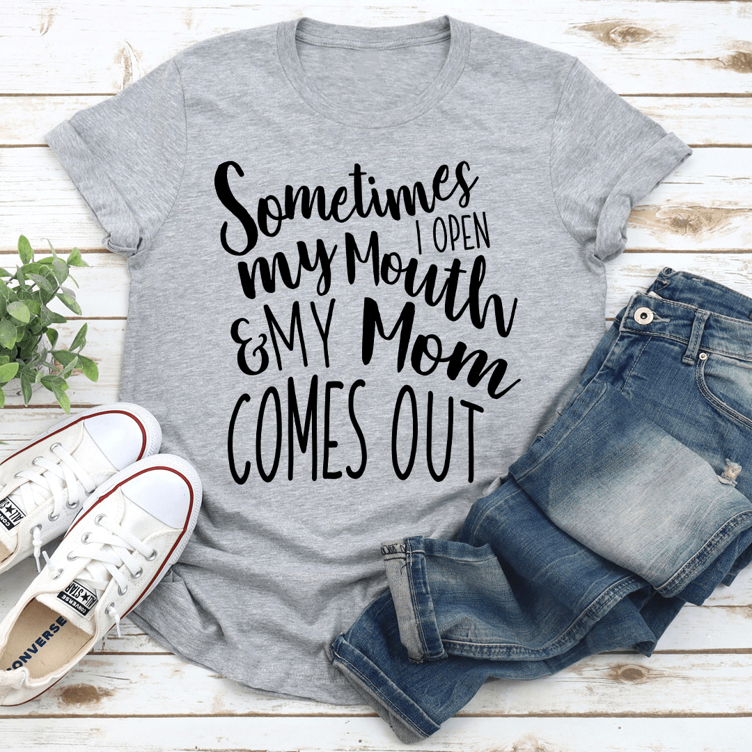 Sometimes I Open My Mouth And My Mom Comes Out Tee