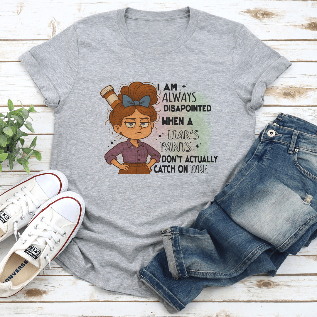 I Am Always Disapointed When A Liars Pants Don't Actually Catch On Fire Tee