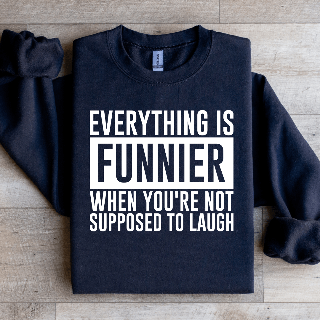 Everything Is Funnier When You're Not Supposed To Laugh Sweatshirt