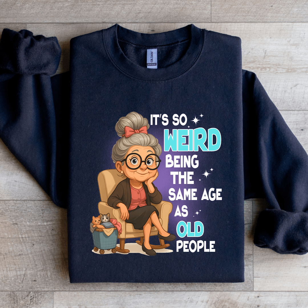 It's So Weird Being The Same Age As Old People Sweatshirt