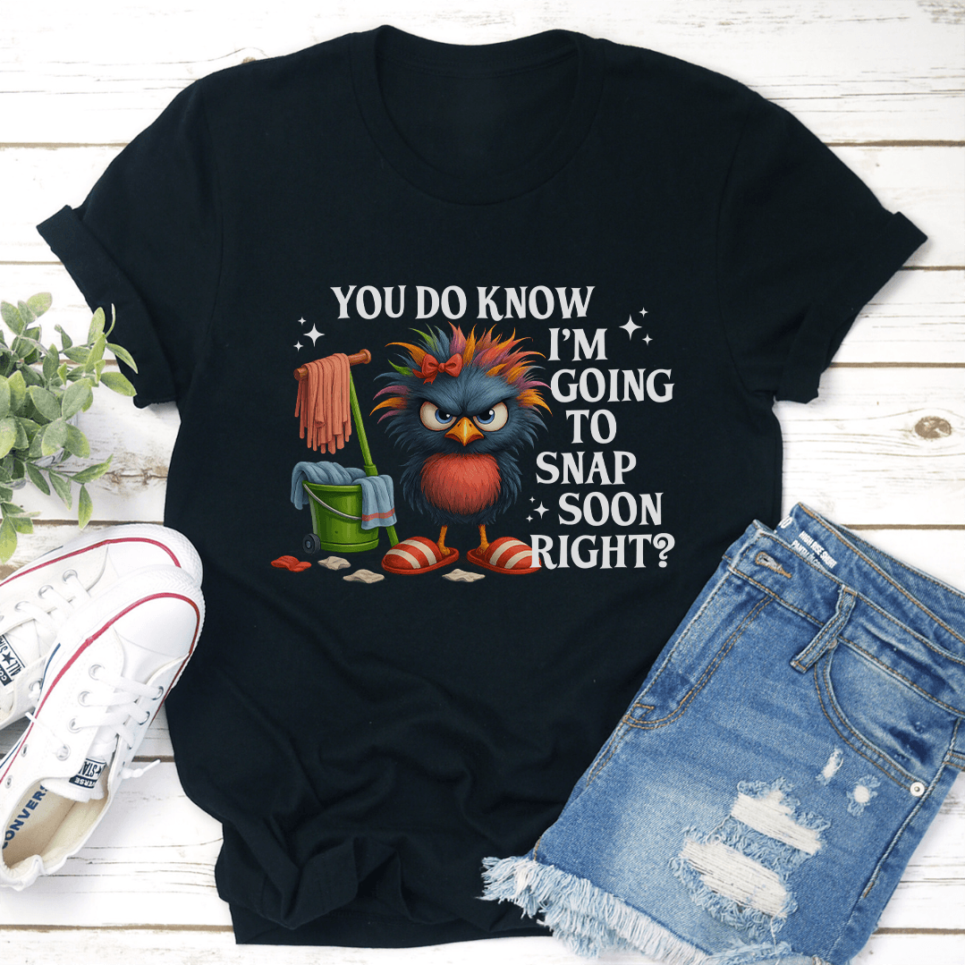 You Do Know I'm Going To Snap Soon Right Tee