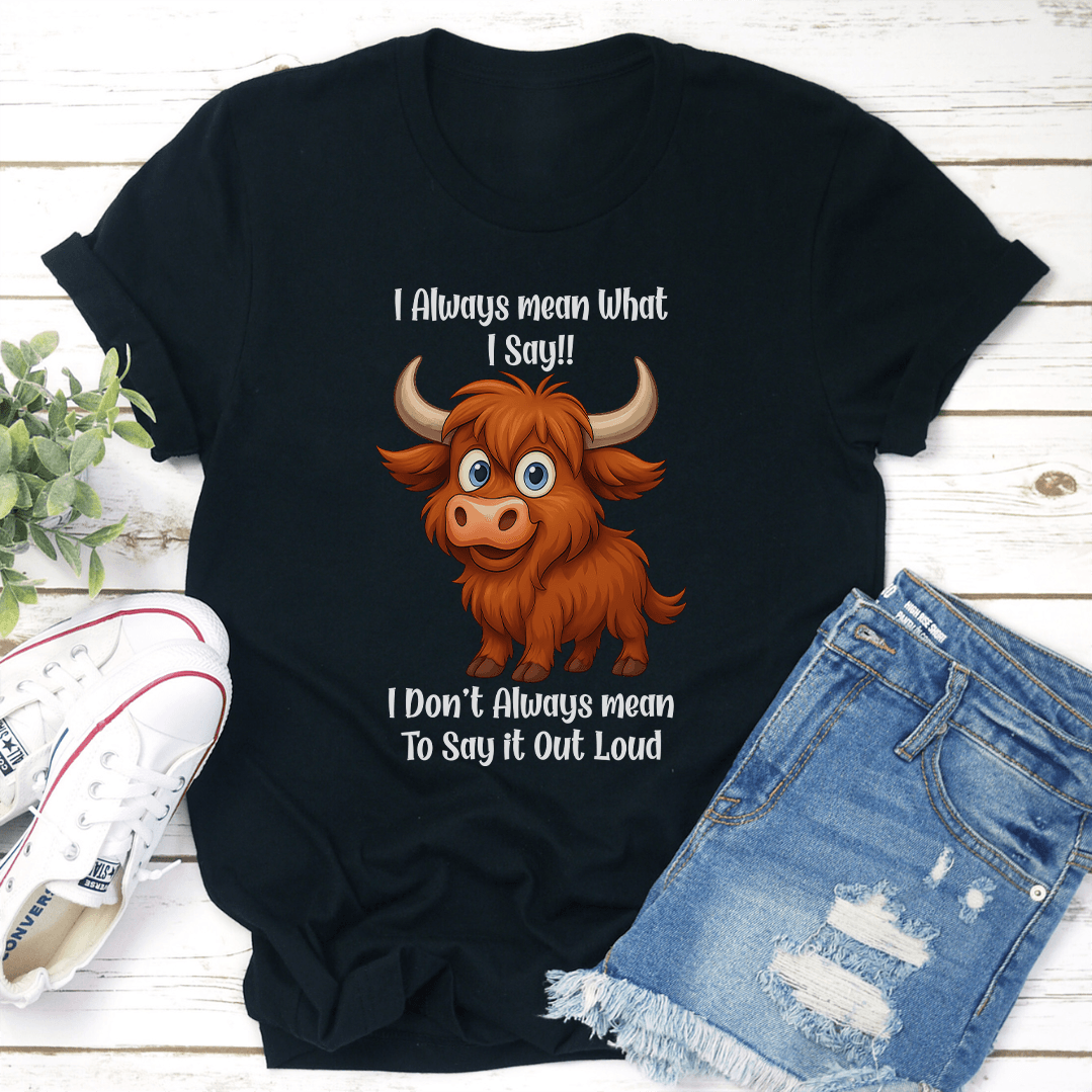 I Always Mean What I Say I Don't Always Mean To Say it Out Loud Tee