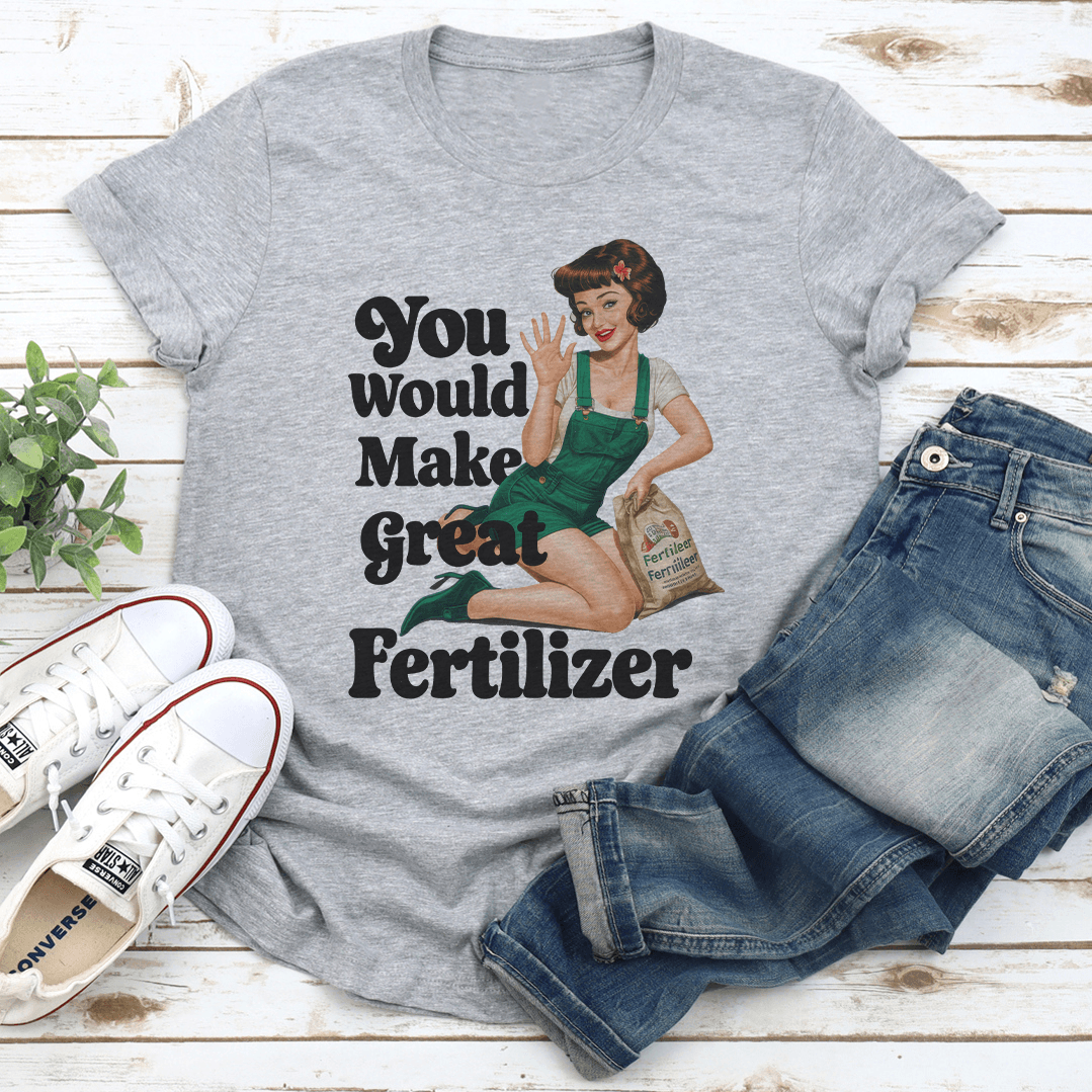 You Would Make Great Fertilzer tee
