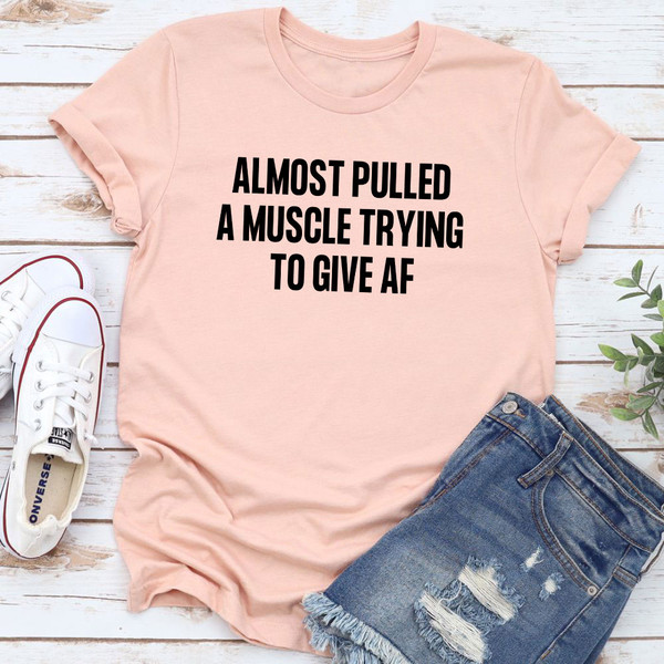 Almost Pulled A Muscle Trying To Give AF T-Shirt