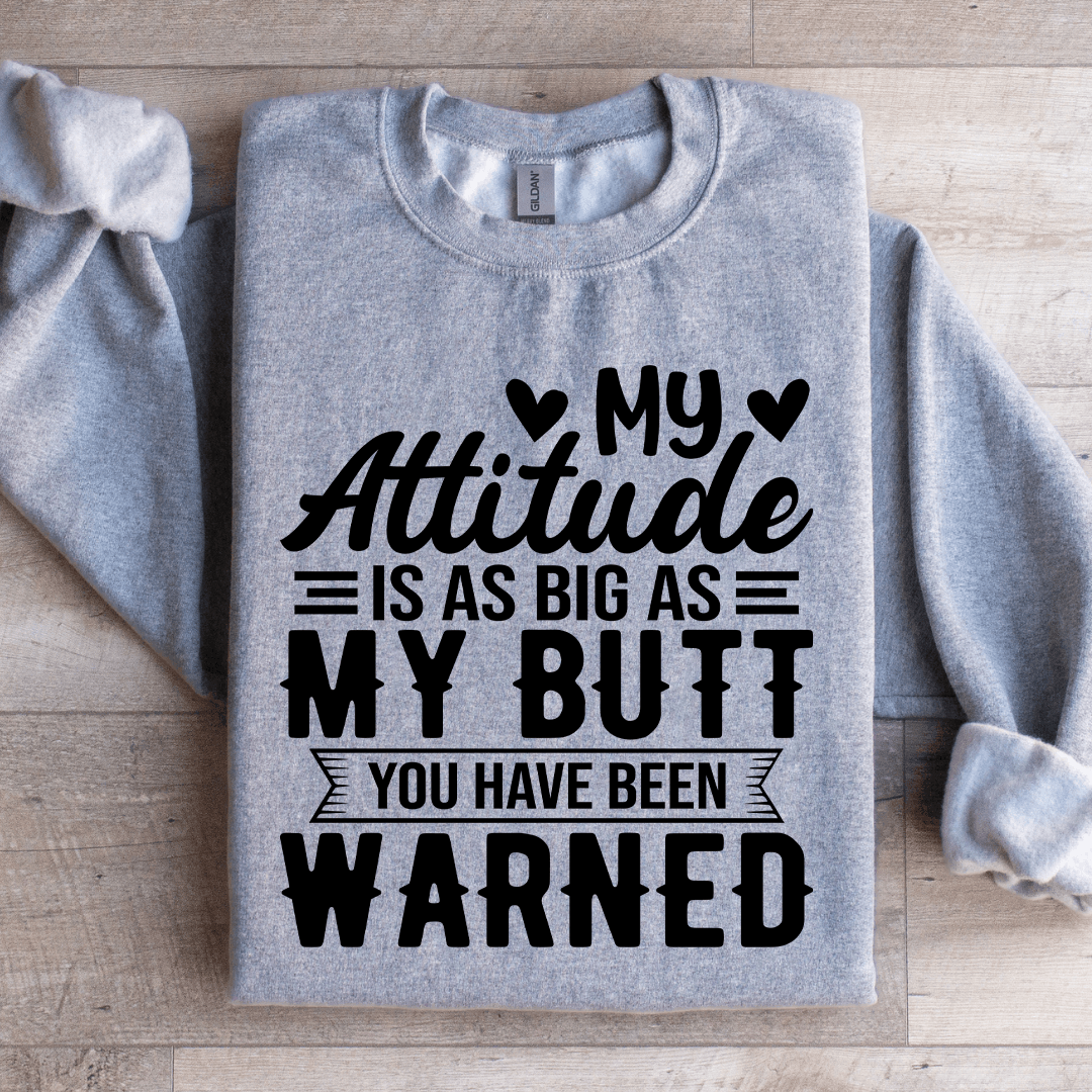 My Attitude Is As Big As My Butt You Have Been Warned Sweatshirt