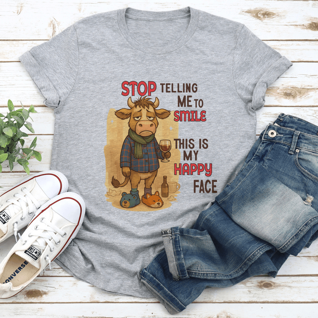 Stop Telling Me To Smile This Is My Happy Face Tee