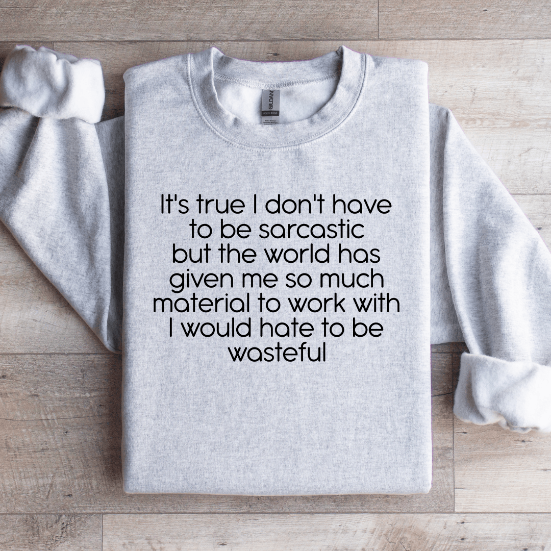 It's True I Don't Have To Be Sarcastics Sweatshirt