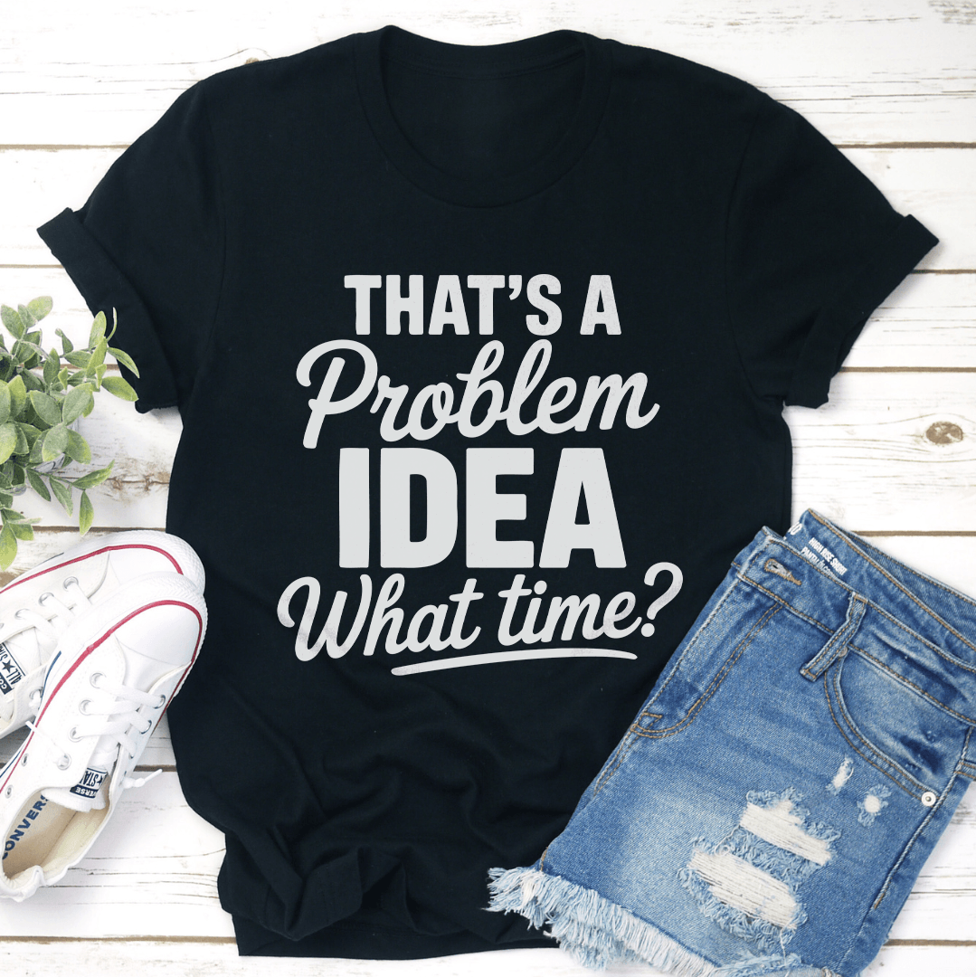 That's A Problem Idea What Time Tee