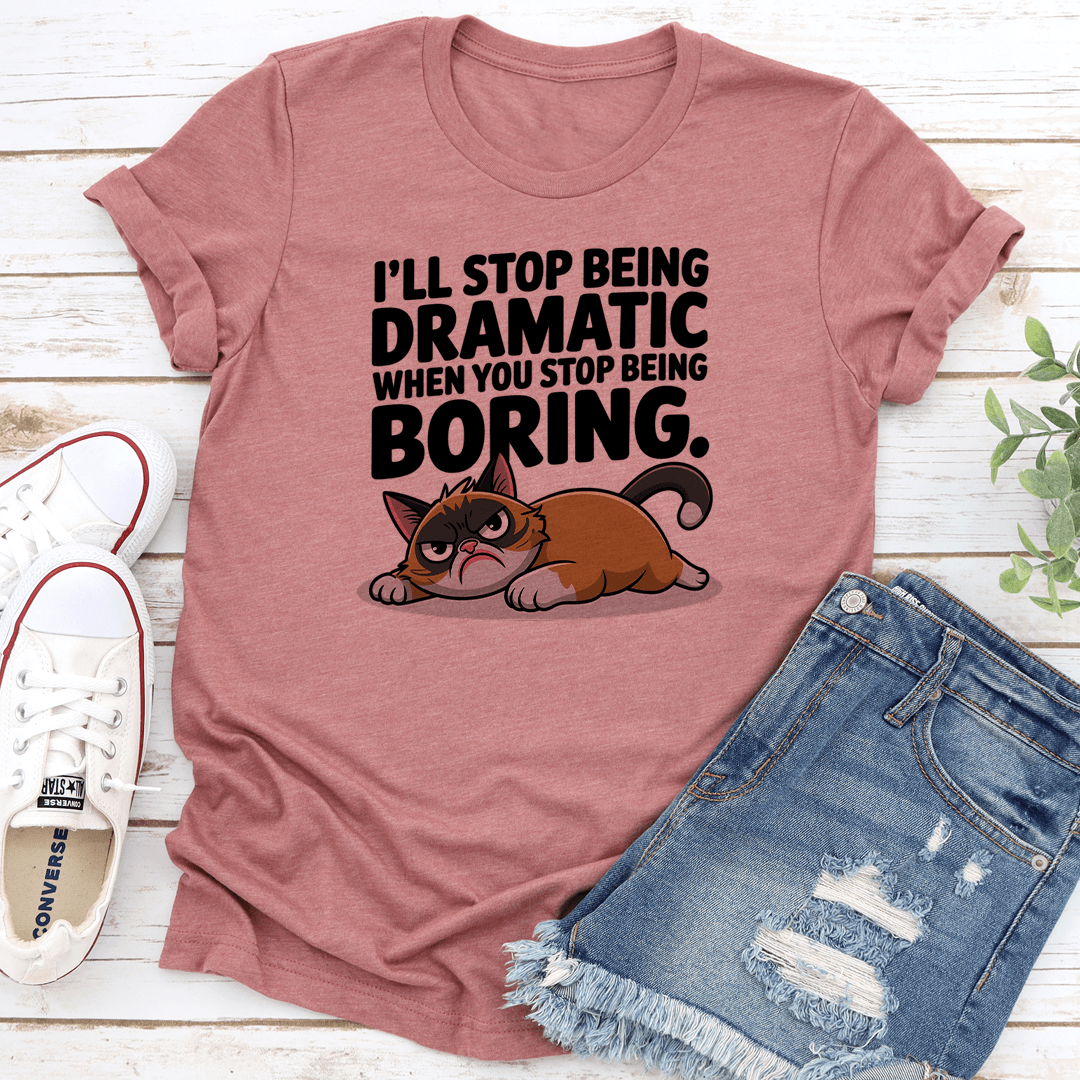 I'll Stop Being Dramatic When You Stop Being Boring Tee