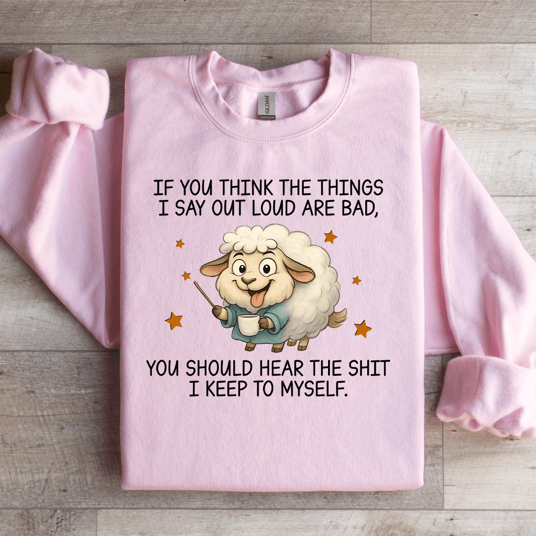 If You Think The Things I Say Out Loud Are Bad Sweatshirt