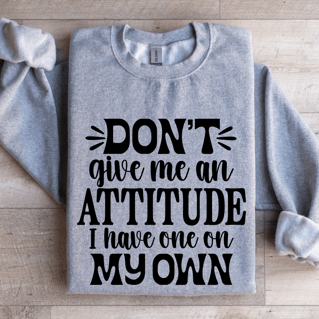 Don't Give Me An Attitude Sweatshirt