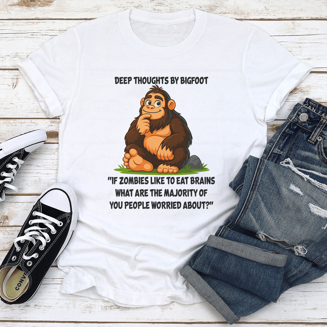 Deep Thoughts By Bigfoot If Zombies Like To Eat Brains What Are The Majority Tee