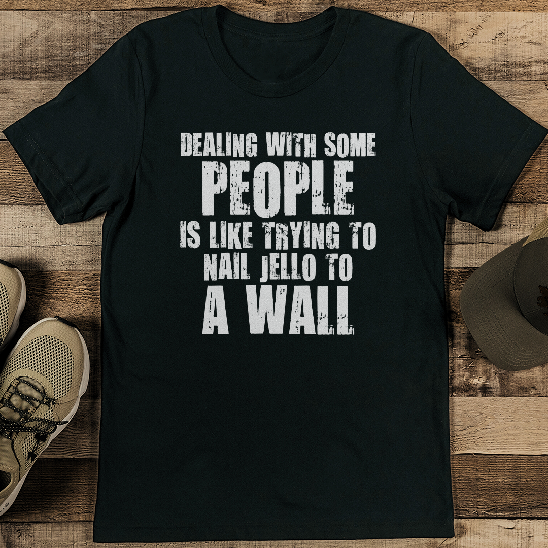 Dealing With Some People Is Like Trying To Nail Jello To A Wall Tee