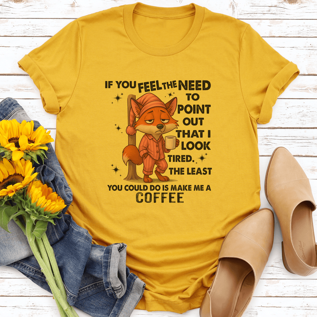 If You Feel The Need To Point Out That I Look Tired Tee
