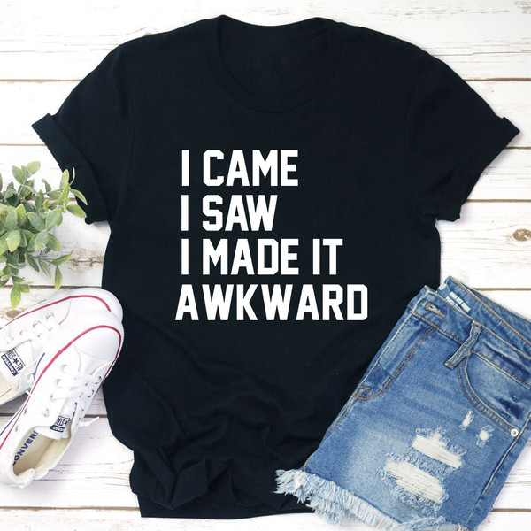 I Came I Saw I Made It Awkward T-Shirt