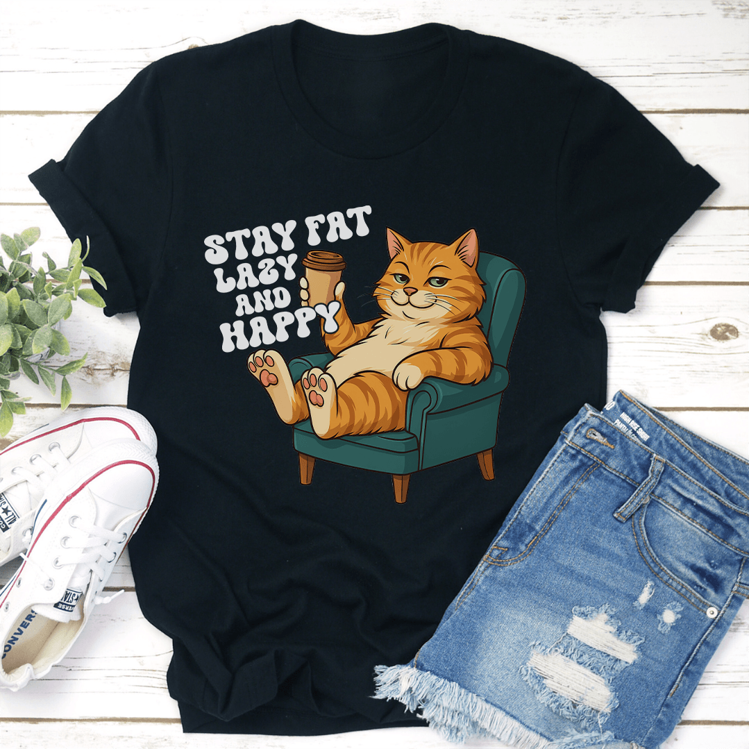Stay Fat Lazy And Happy Tee
