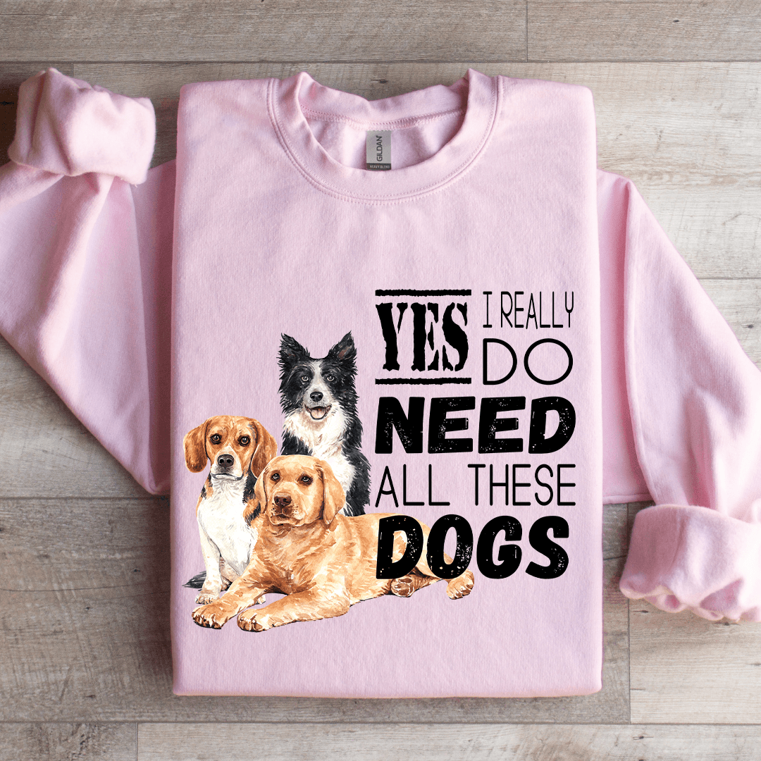I Really Yes Do Need All These Dogs Sweatshirt