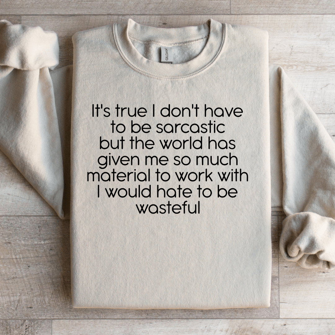 It's True I Don't Have To Be Sarcastic Sweatshirt