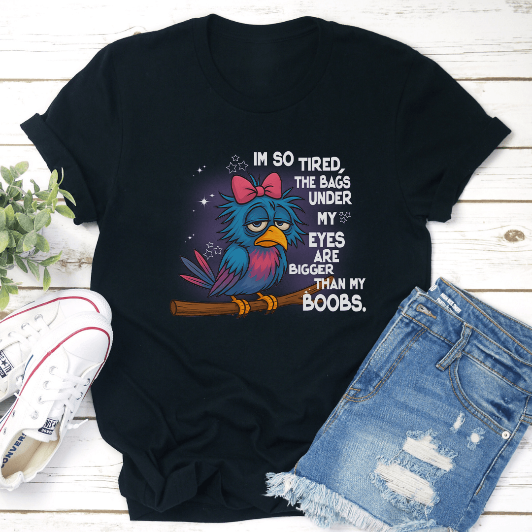 I'm So Tired The Bags Under My Eyes Ere Bigger Than My Boobs Tee